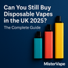 Can You Still Buy Disposable Vapes in the UK 2025? The Complete Guide - Mister Vape