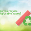 How to Recycle Disposable Vapes - Mister Vape