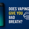 Does Vaping Give You Bad Breath? The Complete Guide - Mister Vape